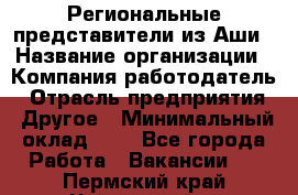 Региональные представители из Аши › Название организации ­ Компания-работодатель › Отрасль предприятия ­ Другое › Минимальный оклад ­ 1 - Все города Работа » Вакансии   . Пермский край,Чайковский г.